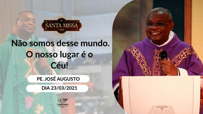 Não somos deste mundo. O nosso lugar é o Céu! - Padre José Augusto (23/03/2021)